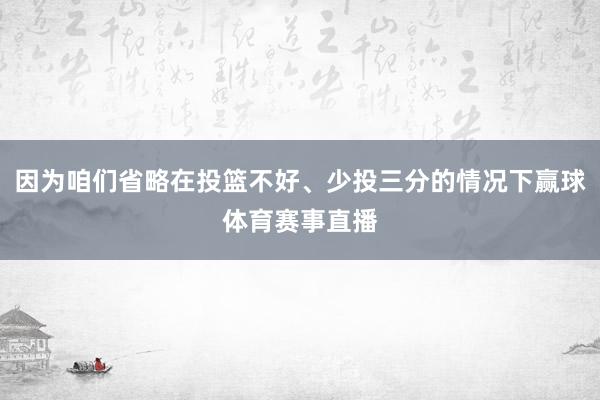 因为咱们省略在投篮不好、少投三分的情况下赢球体育赛事直播