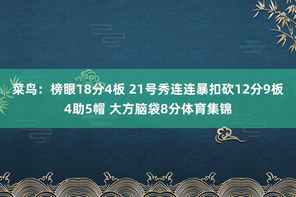 菜鸟：榜眼18分4板 21号秀连连暴扣砍12分9板4助5帽 大方脑袋8分体育集锦