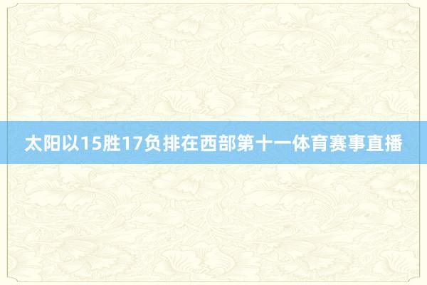 太阳以15胜17负排在西部第十一体育赛事直播