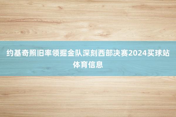 约基奇照旧率领掘金队深刻西部决赛2024买球站体育信息