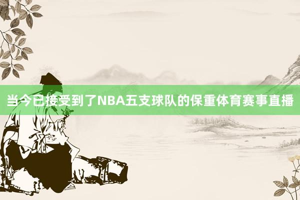 当今已接受到了NBA五支球队的保重体育赛事直播