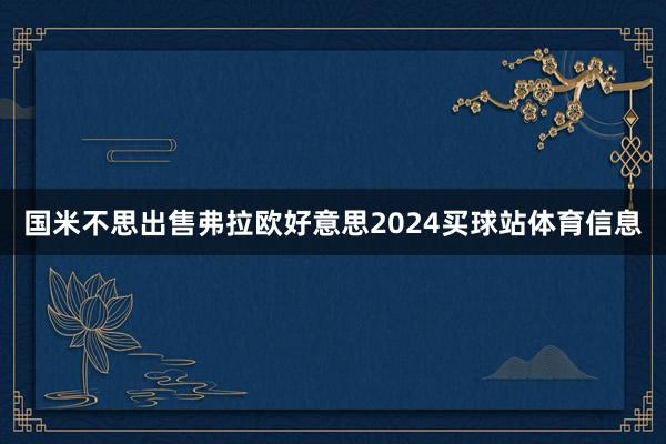 国米不思出售弗拉欧好意思2024买球站体育信息