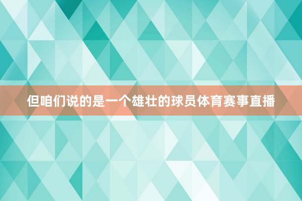 但咱们说的是一个雄壮的球员体育赛事直播