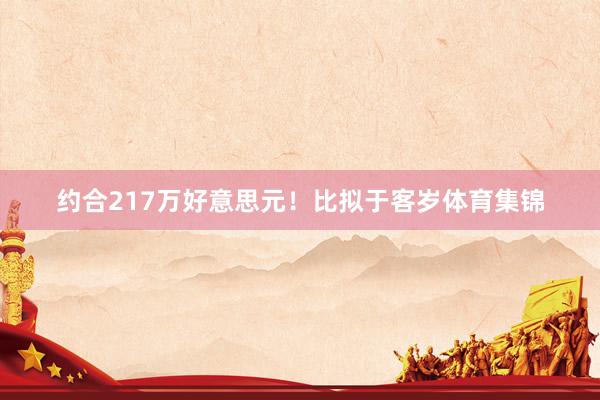 约合217万好意思元！比拟于客岁体育集锦