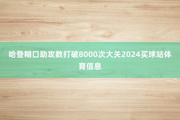 哈登糊口助攻数打破8000次大关2024买球站体育信息