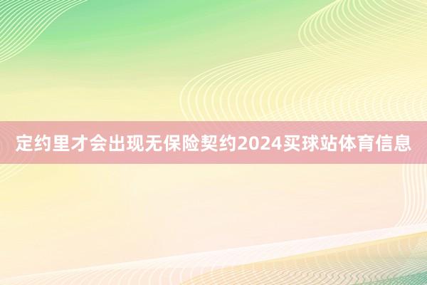 定约里才会出现无保险契约2024买球站体育信息