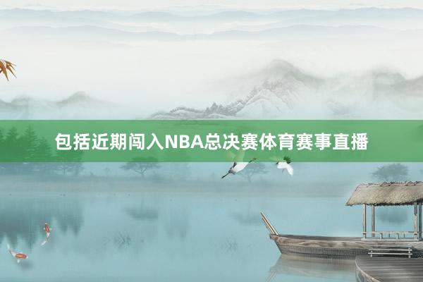 包括近期闯入NBA总决赛体育赛事直播