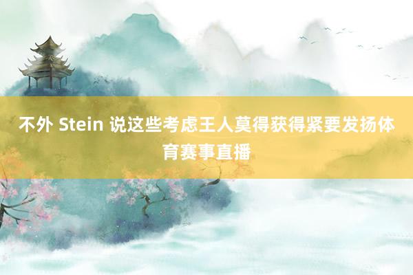 不外 Stein 说这些考虑王人莫得获得紧要发扬体育赛事直播