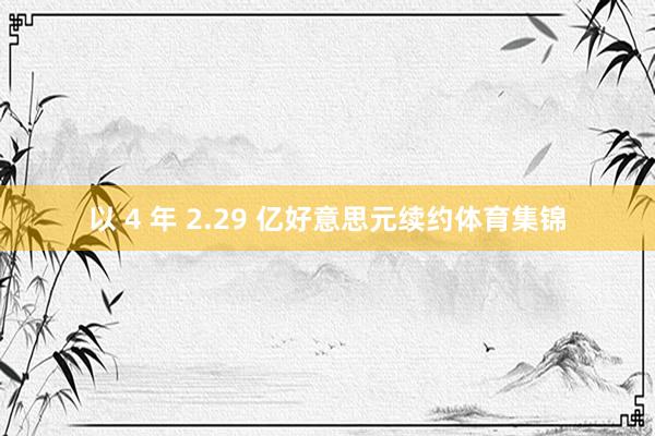 以 4 年 2.29 亿好意思元续约体育集锦