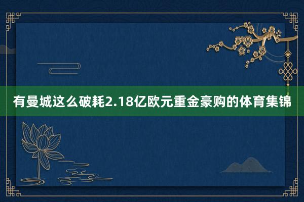 有曼城这么破耗2.18亿欧元重金豪购的体育集锦