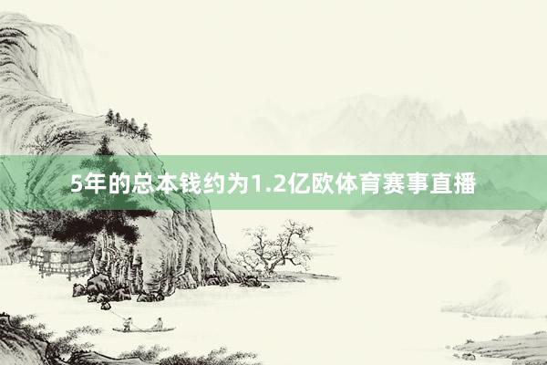 5年的总本钱约为1.2亿欧体育赛事直播