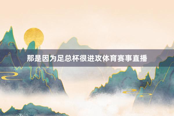那是因为足总杯很进攻体育赛事直播