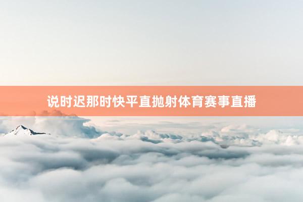 说时迟那时快平直抛射体育赛事直播