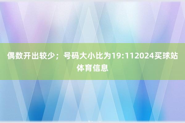偶数开出较少；号码大小比为19:112024买球站体育信息