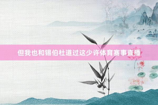 但我也和锡伯杜道过这少许体育赛事直播