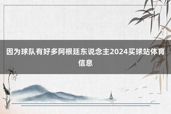 因为球队有好多阿根廷东说念主2024买球站体育信息