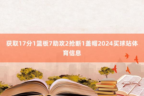 获取17分1篮板7助攻2抢断1盖帽2024买球站体育信息