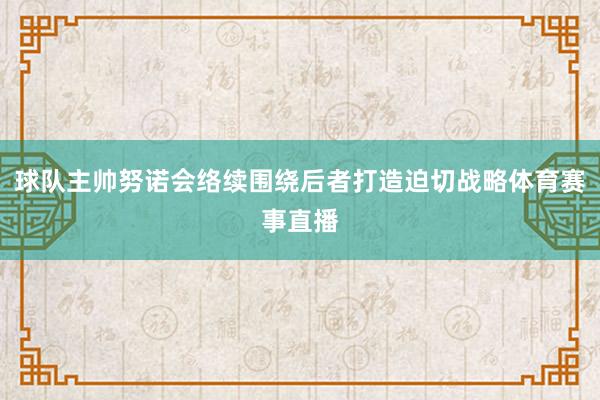 球队主帅努诺会络续围绕后者打造迫切战略体育赛事直播